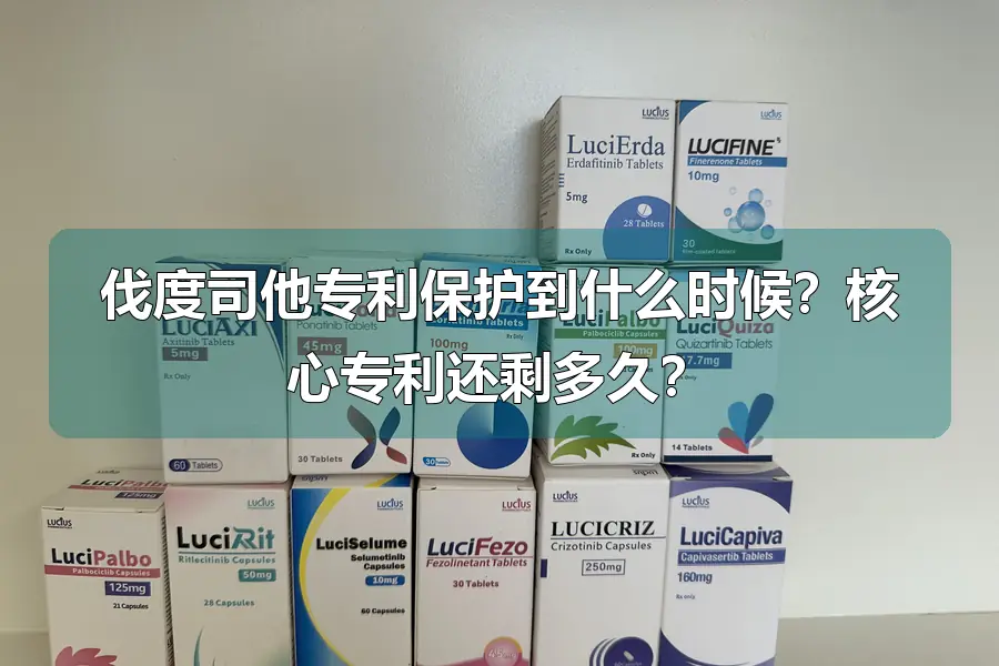 伐度司他专利保护到什么时候？核心专利还剩多久？